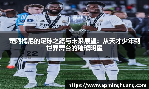 楚阿梅尼的足球之路与未来展望：从天才少年到世界舞台的璀璨明星
