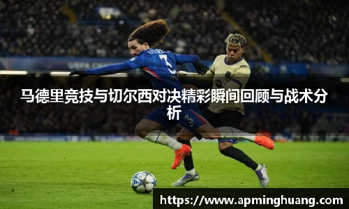 马德里竞技与切尔西对决精彩瞬间回顾与战术分析
